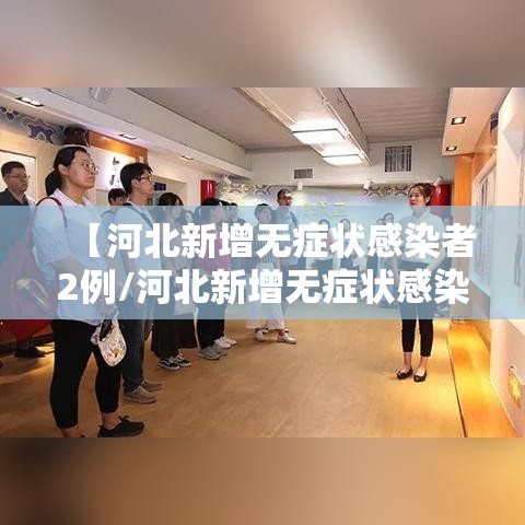 【河北新增无症状感染者2例/河北新增无症状感染者轨迹】 【河北新增无症状感染者2例/河北新增无症状感染者轨迹】