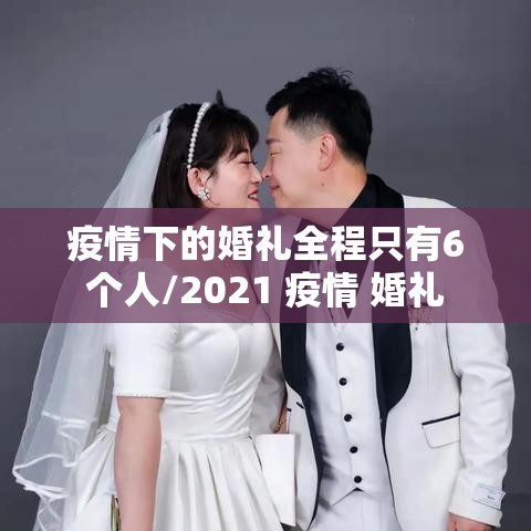 疫情下的婚礼全程只有6个人/2021 疫情 婚礼 疫情下的婚礼全程只有6个人/2021 疫情 婚礼