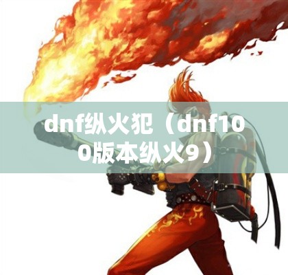 dnf纵火犯(dnf100版本纵火9) dnf纵火犯(dnf100版本纵火9)