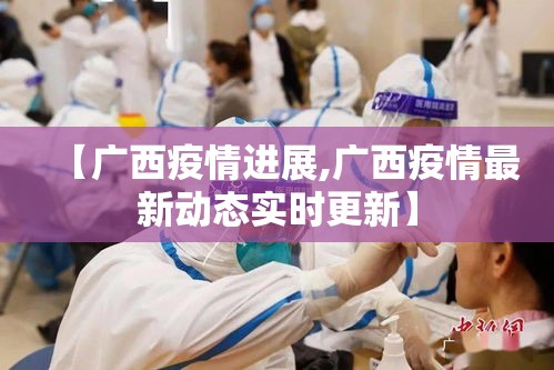 【广西疫情进展,广西疫情最新动态实时更新】 【广西疫情进展,广西疫情最新动态实时更新】