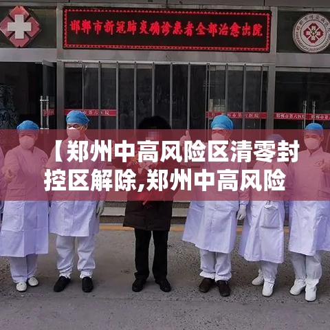 【郑州中高风险区清零封控区解除,郑州中高风险区什么时候解封】 【郑州中高风险区清零封控区解除,郑州中高风险区什么时候解封】