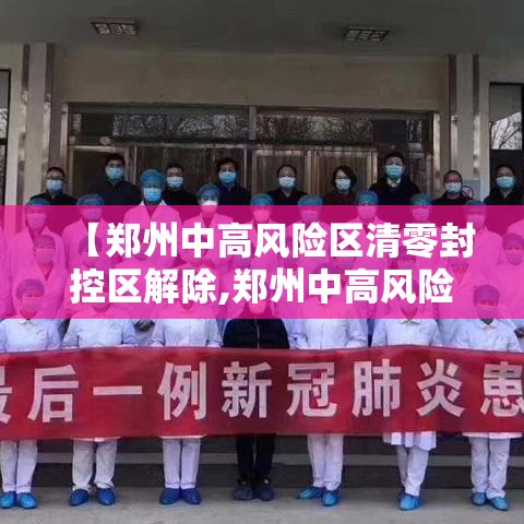 【郑州中高风险区清零封控区解除,郑州中高风险区什么时候解封】 【郑州中高风险区清零封控区解除,郑州中高风险区什么时候解封】
