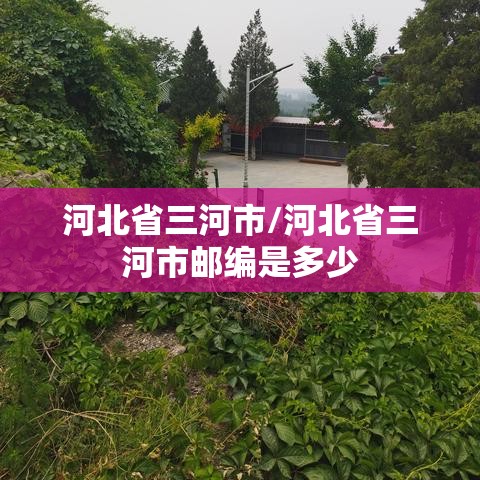 河北省三河市/河北省三河市邮编是多少 河北省三河市/河北省三河市邮编是多少