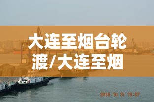 大连至烟台轮渡/大连至烟台轮渡车辆多少钱 大连至烟台轮渡/大连至烟台轮渡车辆多少钱