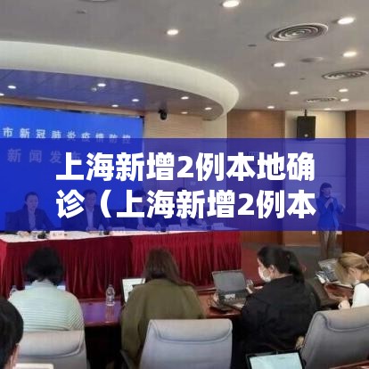 上海新增2例本地确诊(上海新增2例本地确诊位置) 上海新增2例本地确诊(上海新增2例本地确诊位置)