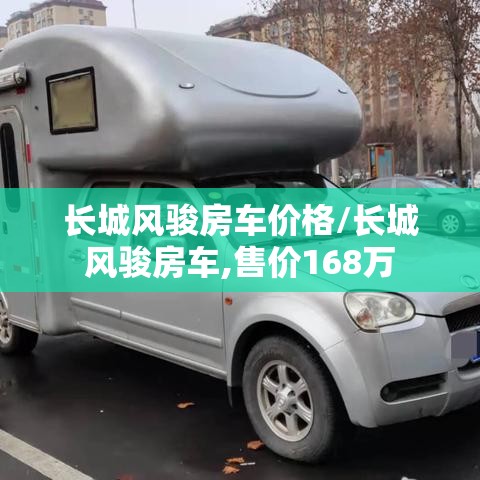 长城风骏房车价格/长城风骏房车,售价168万 长城风骏房车价格/长城风骏房车,售价168万