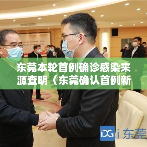 东莞本轮首例确诊感染来源查明(东莞确认首例新型冠状病毒感染者) 东莞本轮首例确诊感染来源查明(东莞确认首例新型冠状病毒感染者)