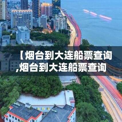 【烟台到大连船票查询,烟台到大连船票查询时刻表 票价】 【烟台到大连船票查询,烟台到大连船票查询时刻表 票价】