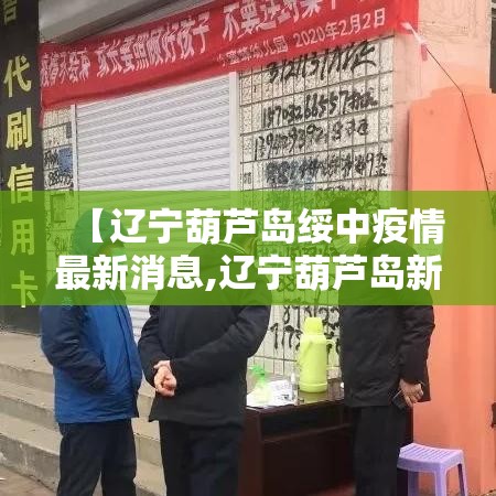 【辽宁葫芦岛绥中疫情最新消息,辽宁葫芦岛新型肺炎疫情最新消息】 【辽宁葫芦岛绥中疫情最新消息,辽宁葫芦岛新型肺炎疫情最新消息】