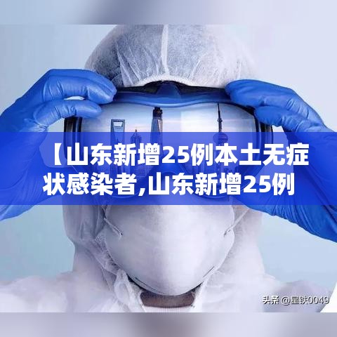 【山东新增25例本土无症状感染者,山东新增25例本土无症状感染者是哪里的】 【山东新增25例本土无症状感染者,山东新增25例本土无症状感染者是哪里的】