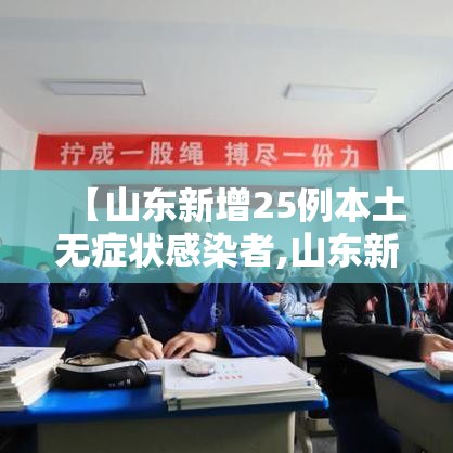 【山东新增25例本土无症状感染者,山东新增25例本土无症状感染者是哪里的】 【山东新增25例本土无症状感染者,山东新增25例本土无症状感染者是哪里的】