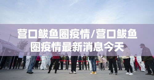 营口鲅鱼圈疫情/营口鲅鱼圈疫情最新消息今天 营口鲅鱼圈疫情/营口鲅鱼圈疫情最新消息今天