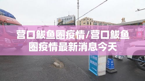 营口鲅鱼圈疫情/营口鲅鱼圈疫情最新消息今天 营口鲅鱼圈疫情/营口鲅鱼圈疫情最新消息今天