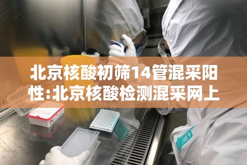 北京核酸初筛14管混采阳性:北京核酸检测混采网上能查结果吗 北京核酸初筛14管混采阳性:北京核酸检测混采网上能查结果吗