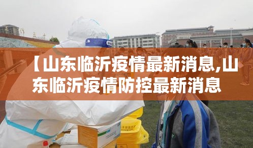 【山东临沂疫情最新消息,山东临沂疫情防控最新消息】 【山东临沂疫情最新消息,山东临沂疫情防控最新消息】