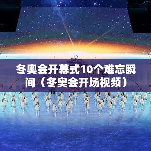 冬奥会开幕式10个难忘瞬间(冬奥会开场视频) 冬奥会开幕式10个难忘瞬间(冬奥会开场视频)
