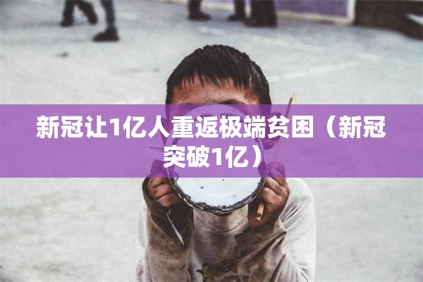 新冠让1亿人重返极端贫困(新冠突破1亿) 新冠让1亿人重返极端贫困(新冠突破1亿)