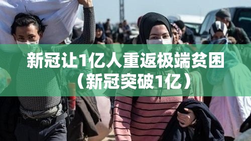 新冠让1亿人重返极端贫困(新冠突破1亿) 新冠让1亿人重返极端贫困(新冠突破1亿)