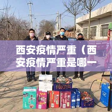 西安疫情严重(西安疫情严重是哪一年) 西安疫情严重(西安疫情严重是哪一年)