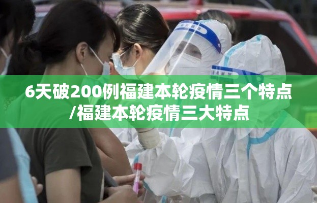 6天破200例福建本轮疫情三个特点/福建本轮疫情三大特点