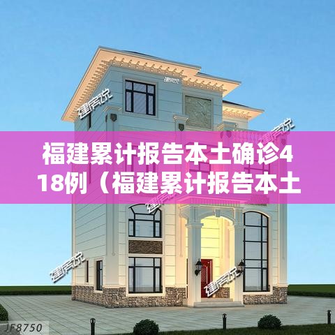 福建累计报告本土确诊418例(福建累计报告本土确诊152例) 福建累计报告本土确诊418例(福建累计报告本土确诊152例)