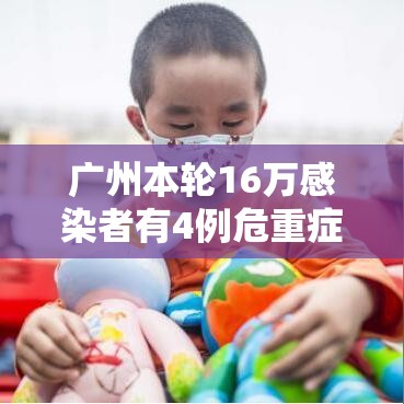 广州本轮16万感染者有4例危重症/广州被感染人数 广州本轮16万感染者有4例危重症/广州被感染人数