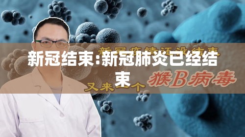 新冠结束:新冠肺炎已经结束 新冠结束:新冠肺炎已经结束