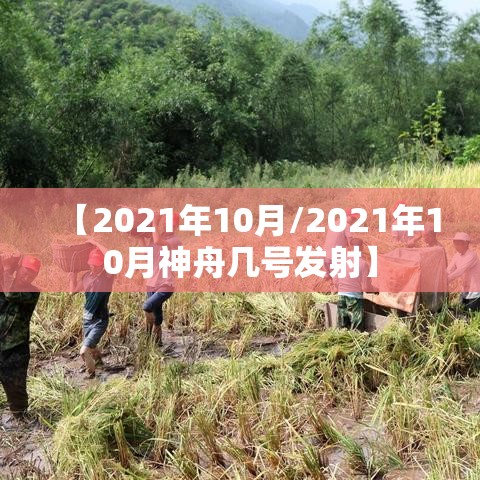 【2021年10月/2021年10月神舟几号发射】 【2021年10月/2021年10月神舟几号发射】