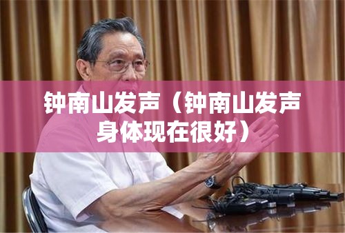 钟南山发声(钟南山发声身体现在很好) 钟南山发声(钟南山发声身体现在很好)