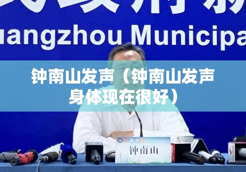 钟南山发声(钟南山发声身体现在很好) 钟南山发声(钟南山发声身体现在很好)