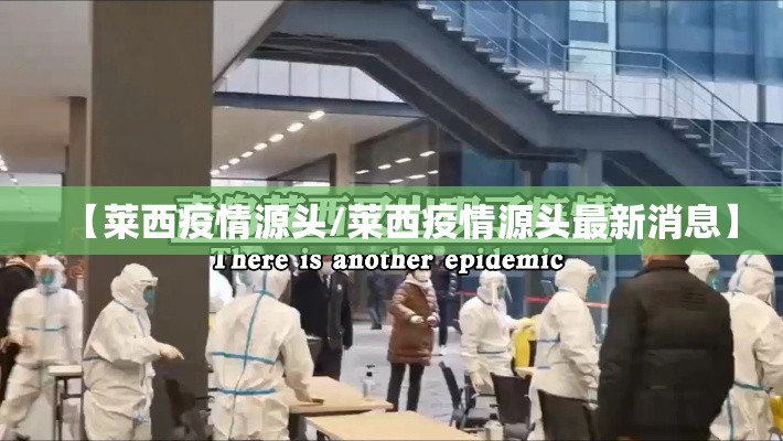 【莱西疫情源头/莱西疫情源头最新消息】 【莱西疫情源头/莱西疫情源头最新消息】