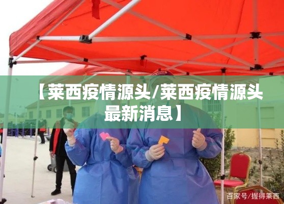 【莱西疫情源头/莱西疫情源头最新消息】 【莱西疫情源头/莱西疫情源头最新消息】