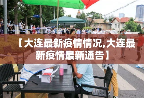 【大连最新疫情情况,大连最新疫情最新通告】 【大连最新疫情情况,大连最新疫情最新通告】