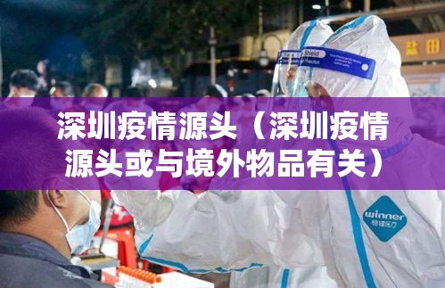 深圳疫情源头(深圳疫情源头或与境外物品有关) 深圳疫情源头(深圳疫情源头或与境外物品有关)