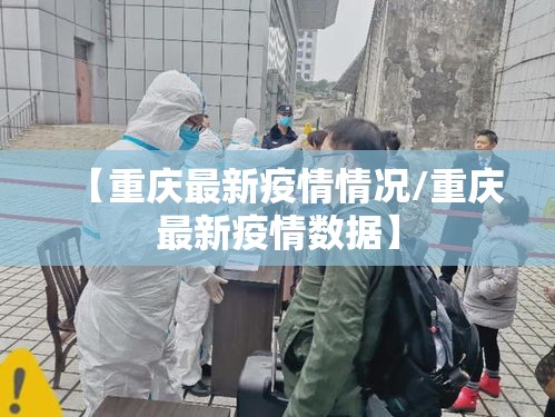 【重庆最新疫情情况/重庆最新疫情数据】 【重庆最新疫情情况/重庆最新疫情数据】