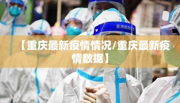 【重庆最新疫情情况/重庆最新疫情数据】 【重庆最新疫情情况/重庆最新疫情数据】