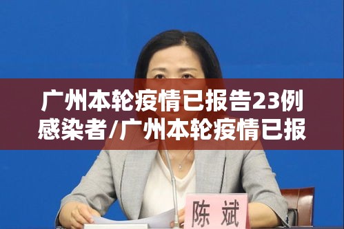广州本轮疫情已报告23例感染者/广州本轮疫情已报告23例感染者有多少 广州本轮疫情已报告23例感染者/广州本轮疫情已报告23例感染者有多少
