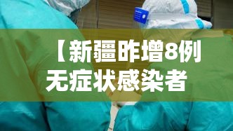 【新疆昨增8例无症状感染者/新疆昨增8例无症状感染者是哪里的】