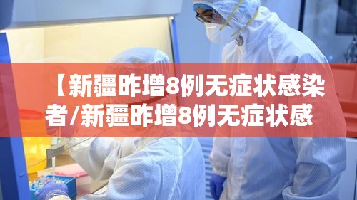 【新疆昨增8例无症状感染者/新疆昨增8例无症状感染者是哪里的】