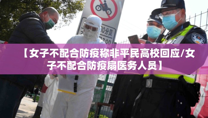 【女子不配合防疫称非平民高校回应/女子不配合防疫扇医务人员】 【女子不配合防疫称非平民高校回应/女子不配合防疫扇医务人员】