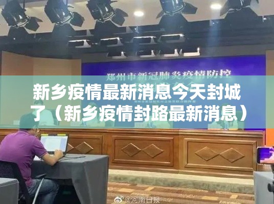 新乡疫情最新消息今天封城了(新乡疫情封路最新消息) 新乡疫情最新消息今天封城了(新乡疫情封路最新消息)
