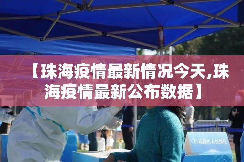 【珠海疫情最新情况今天,珠海疫情最新公布数据】 【珠海疫情最新情况今天,珠海疫情最新公布数据】