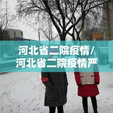 河北省二院疫情/河北省二院疫情严重吗 河北省二院疫情/河北省二院疫情严重吗