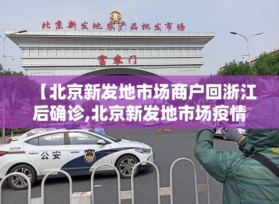 【北京新发地市场商户回浙江后确诊,北京新发地市场疫情什么时候发现的】 【北京新发地市场商户回浙江后确诊,北京新发地市场疫情什么时候发现的】