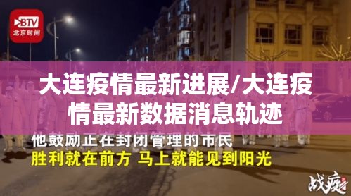 大连疫情最新进展/大连疫情最新数据消息轨迹 大连疫情最新进展/大连疫情最新数据消息轨迹