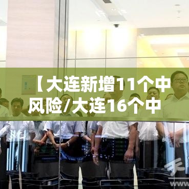 【大连新增11个中风险/大连16个中风险地区名单】 【大连新增11个中风险/大连16个中风险地区名单】