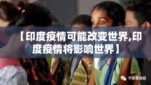 【印度疫情可能改变世界,印度疫情将影响世界】 【印度疫情可能改变世界,印度疫情将影响世界】