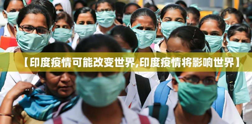 【印度疫情可能改变世界,印度疫情将影响世界】 【印度疫情可能改变世界,印度疫情将影响世界】
