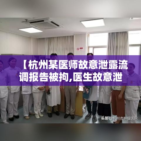 【杭州某医师故意泄露流调报告被拘,医生故意泄露流调报告被拘】
