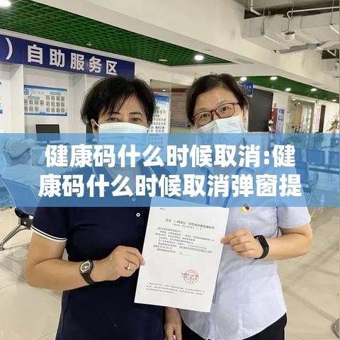 健康码什么时候取消:健康码什么时候取消弹窗提示 健康码什么时候取消:健康码什么时候取消弹窗提示
